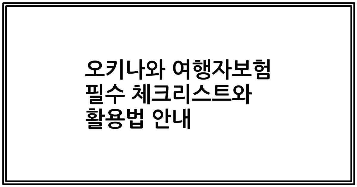오키나와 여행자보험 필수 체크리스트와 활용법 안내