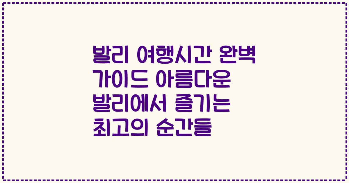 발리 여행시간 완벽 가이드 아름다운 발리에서 즐기는 최고의 순간들