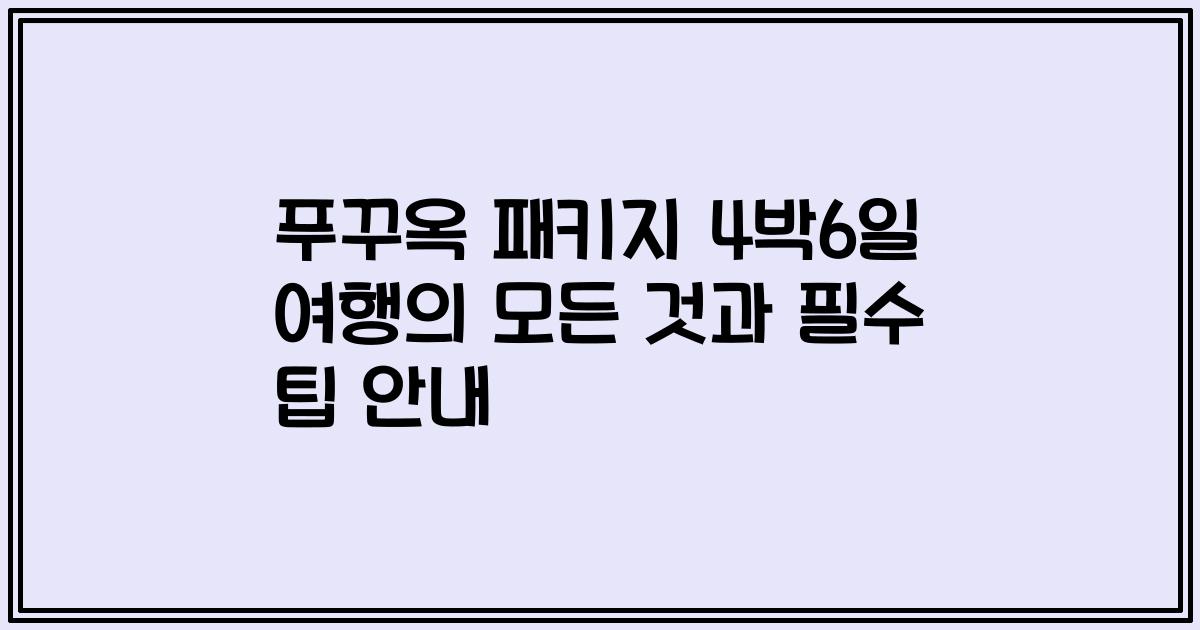 푸꾸옥 패키지 4박6일 여행의 모든 것과 필수 팁 안내