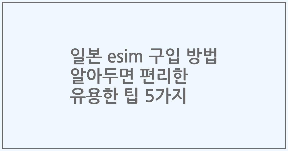 일본 esim 구입 방법 알아두면 편리한 유용한 팁 5가지