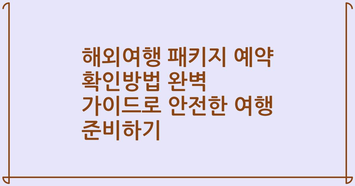 해외여행 패키지 예약 확인방법 완벽 가이드로 안전한 여행 준비하기
