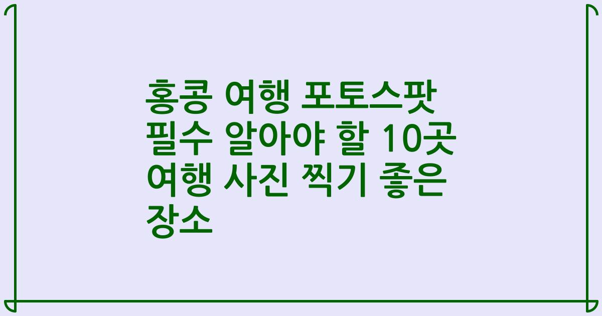홍콩 여행 포토스팟 필수 알아야 할 10곳 여행 사진 찍기 좋은 장소