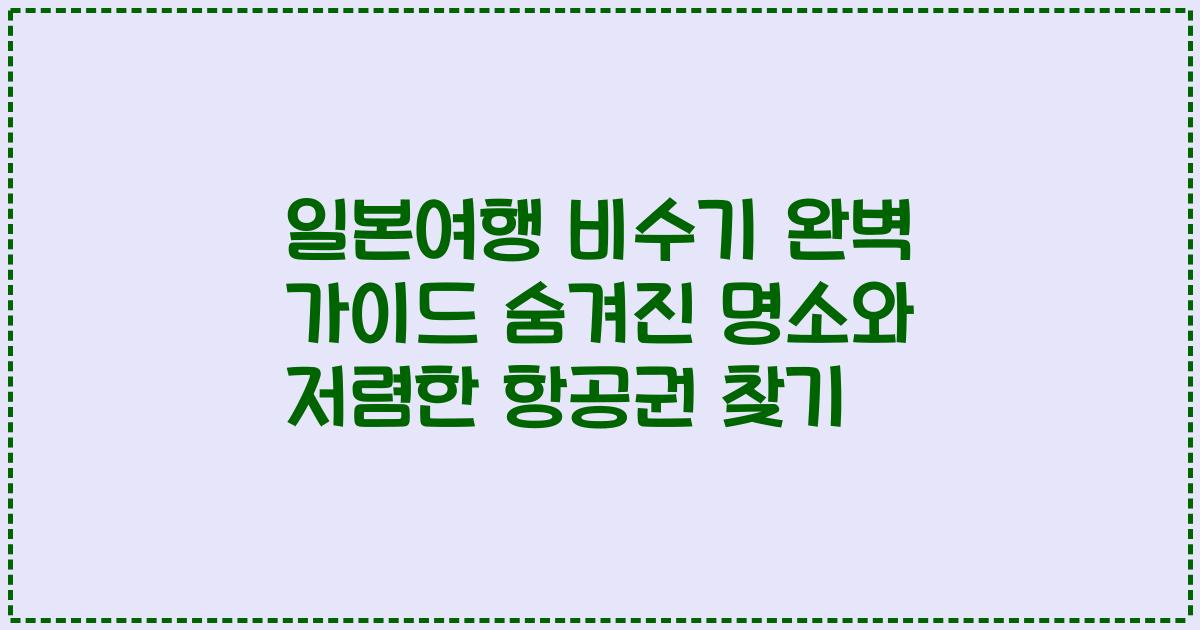 일본여행 비수기 완벽 가이드 숨겨진 명소와 저렴한 항공권 찾기