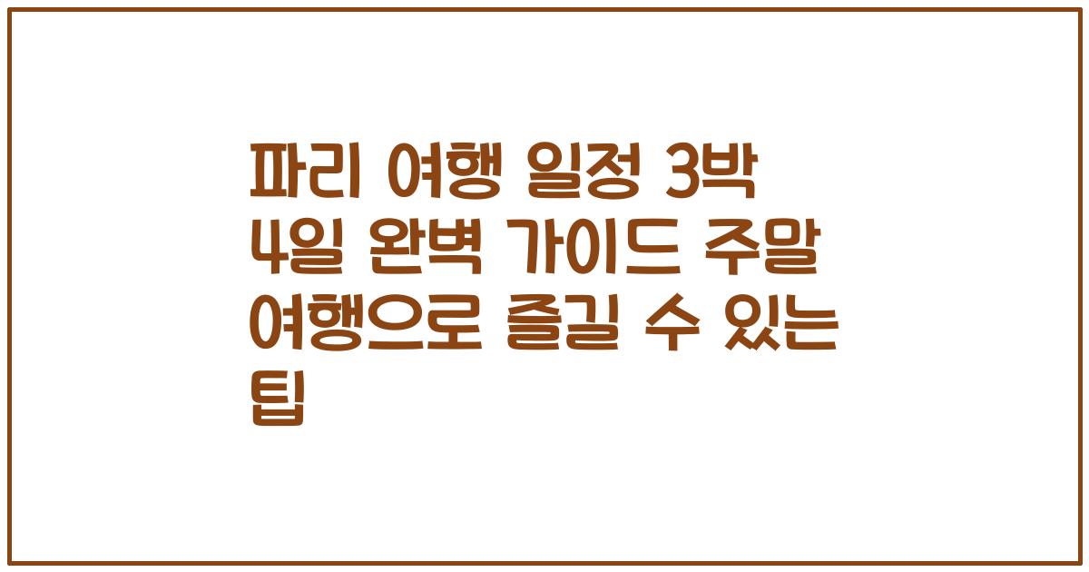 파리 여행 일정 3박 4일 완벽 가이드 주말 여행으로 즐길 수 있는 팁