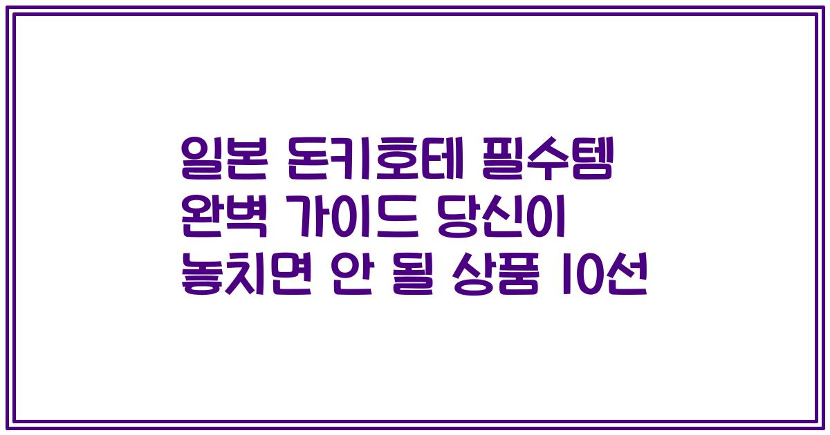 일본 돈키호테 필수템 완벽 가이드 당신이 놓치면 안 될 상품 10선
