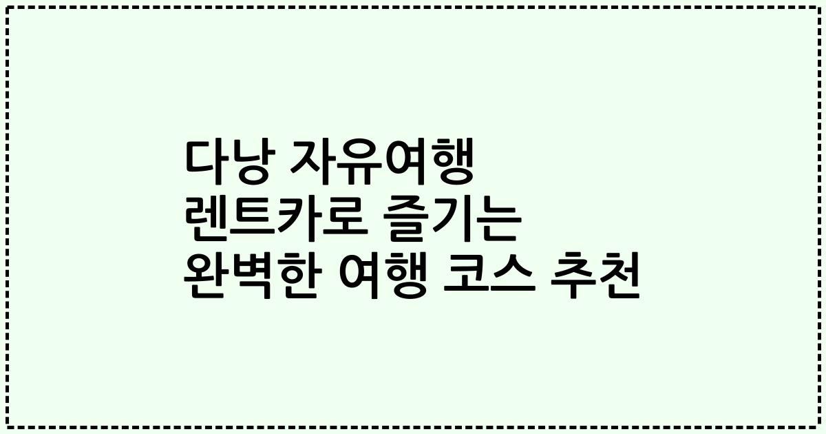 다낭 자유여행 렌트카로 즐기는 완벽한 여행 코스 추천