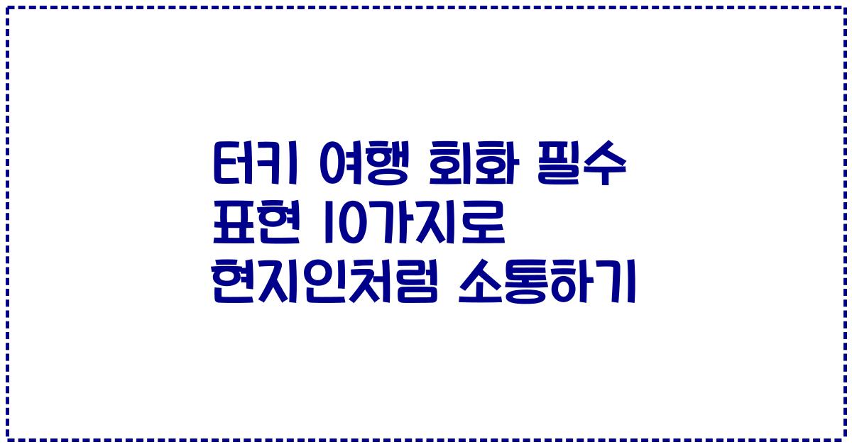 터키 여행 회화 필수 표현 10가지로 현지인처럼 소통하기
