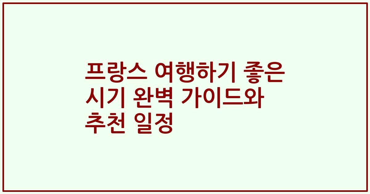 프랑스 여행하기 좋은 시기 완벽 가이드와 추천 일정