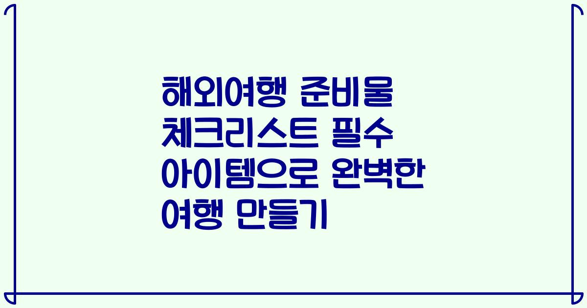해외여행 준비물 체크리스트 필수 아이템으로 완벽한 여행 만들기