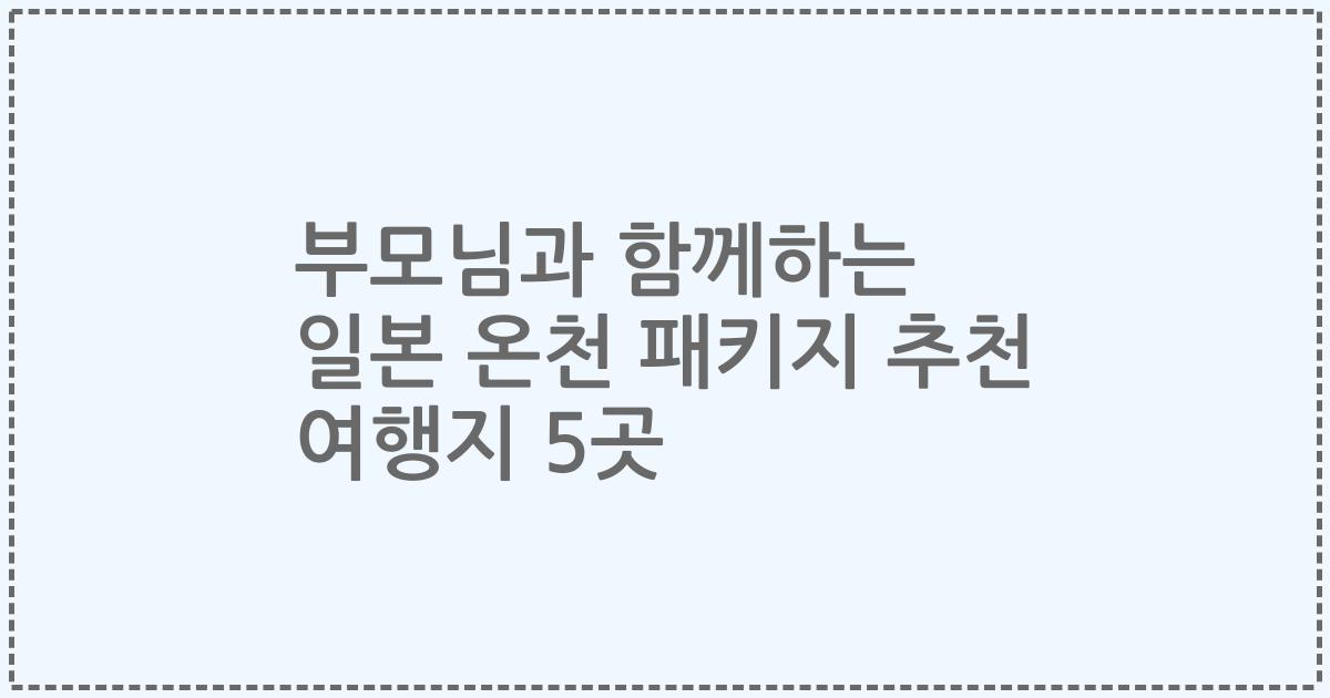 부모님과 함께하는 일본 온천 패키지 추천 여행지 5곳