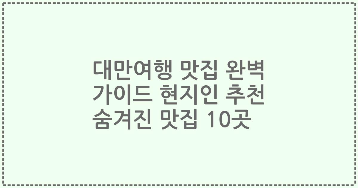 대만여행 맛집 완벽 가이드 현지인 추천 숨겨진 맛집 10곳