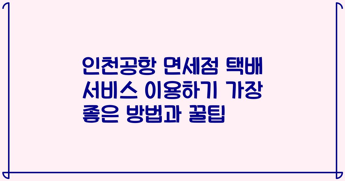 인천공항 면세점 택배 서비스 이용하기 가장 좋은 방법과 꿀팁