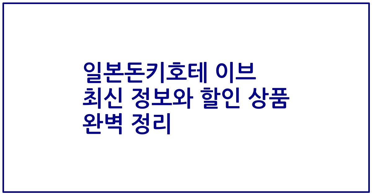 일본돈키호테 이브 최신 정보와 할인 상품 완벽 정리