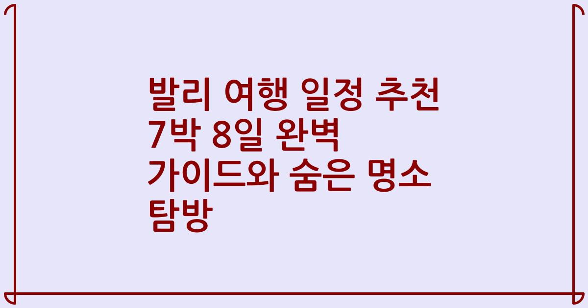 발리 여행 일정 추천 7박 8일 완벽 가이드와 숨은 명소 탐방