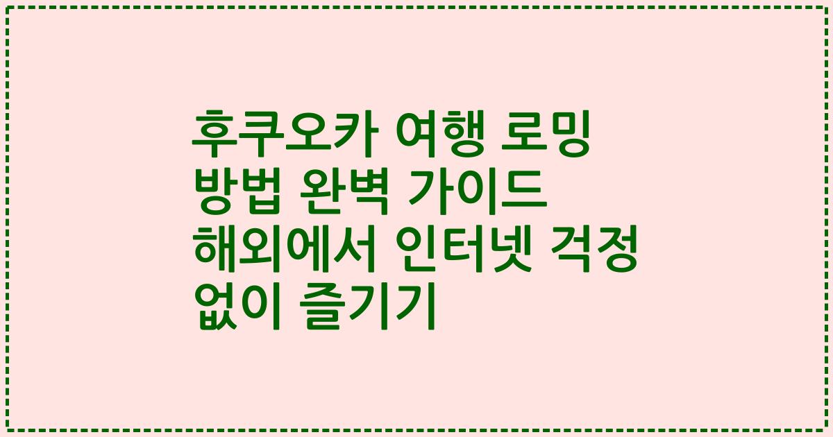 후쿠오카 여행 로밍 방법 완벽 가이드 해외에서 인터넷 걱정 없이 즐기기