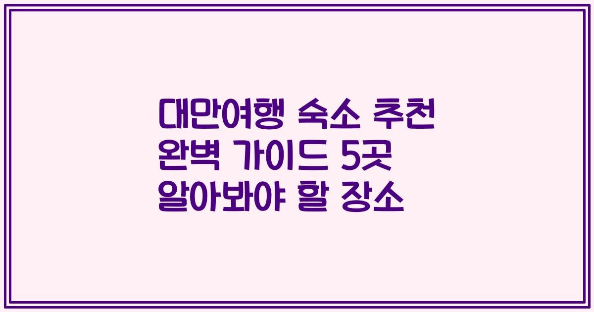 대만여행 숙소 추천 완벽 가이드 5곳 알아봐야 할 장소