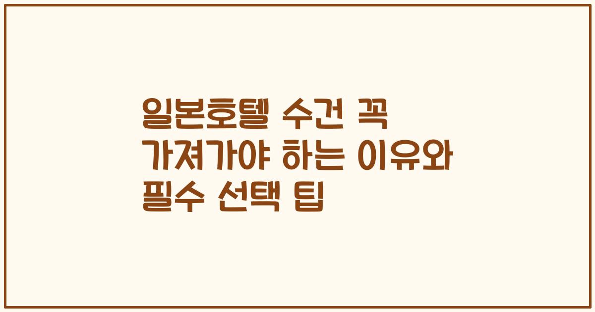 일본호텔 수건 꼭 가져가야 하는 이유와 필수 선택 팁