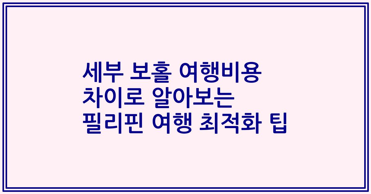 세부 보홀 여행비용 차이로 알아보는 필리핀 여행 최적화 팁