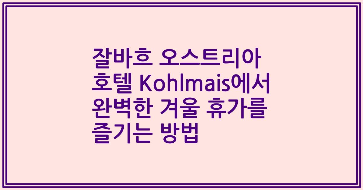 잘바흐 오스트리아 호텔 Kohlmais에서 완벽한 겨울 휴가를 즐기는 방법