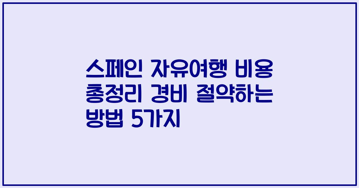 스페인 자유여행 비용 총정리 경비 절약하는 방법 5가지