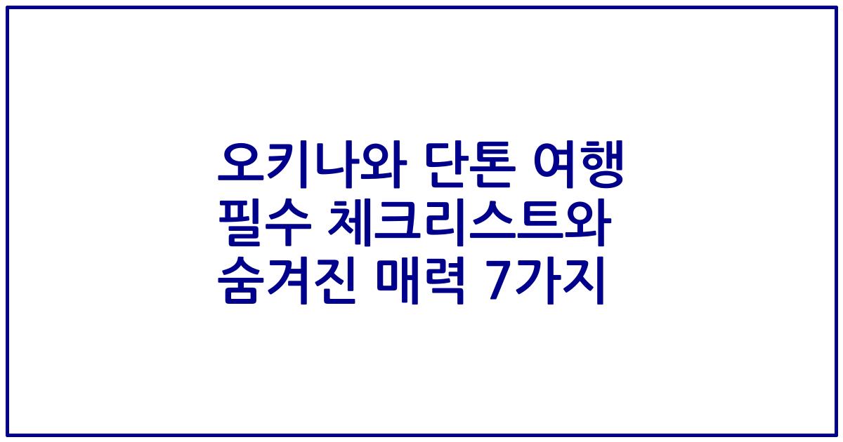 오키나와 단톤 여행 필수 체크리스트와 숨겨진 매력 7가지