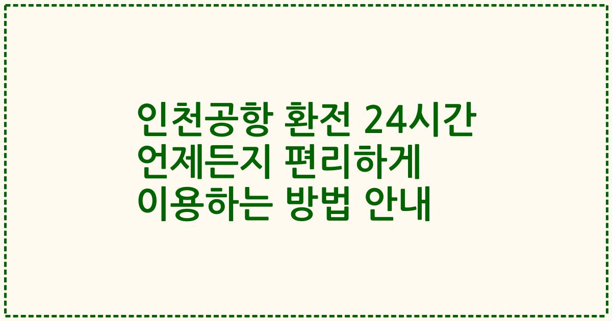 인천공항 환전 24시간 언제든지 편리하게 이용하는 방법 안내