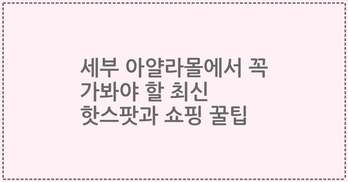 세부 아얄라몰에서 꼭 가봐야 할 최신 핫스팟과 쇼핑 꿀팁