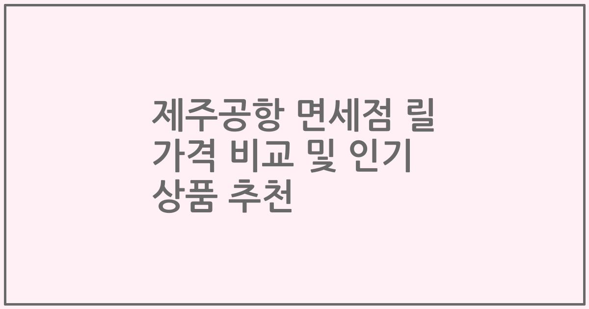 제주공항 면세점 릴 가격 비교 및 인기 상품 추천