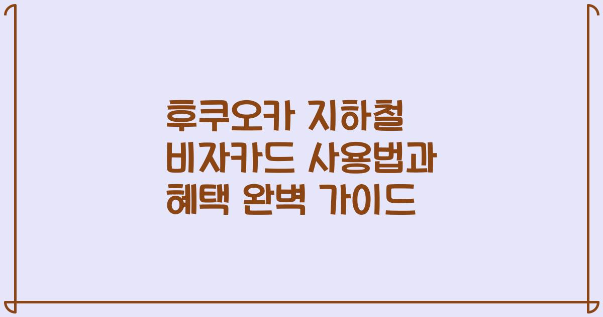 후쿠오카 지하철 비자카드 사용법과 혜택 완벽 가이드