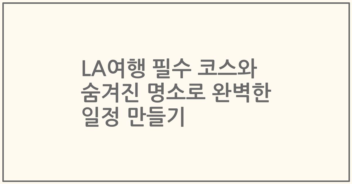 LA여행 필수 코스와 숨겨진 명소로 완벽한 일정 만들기