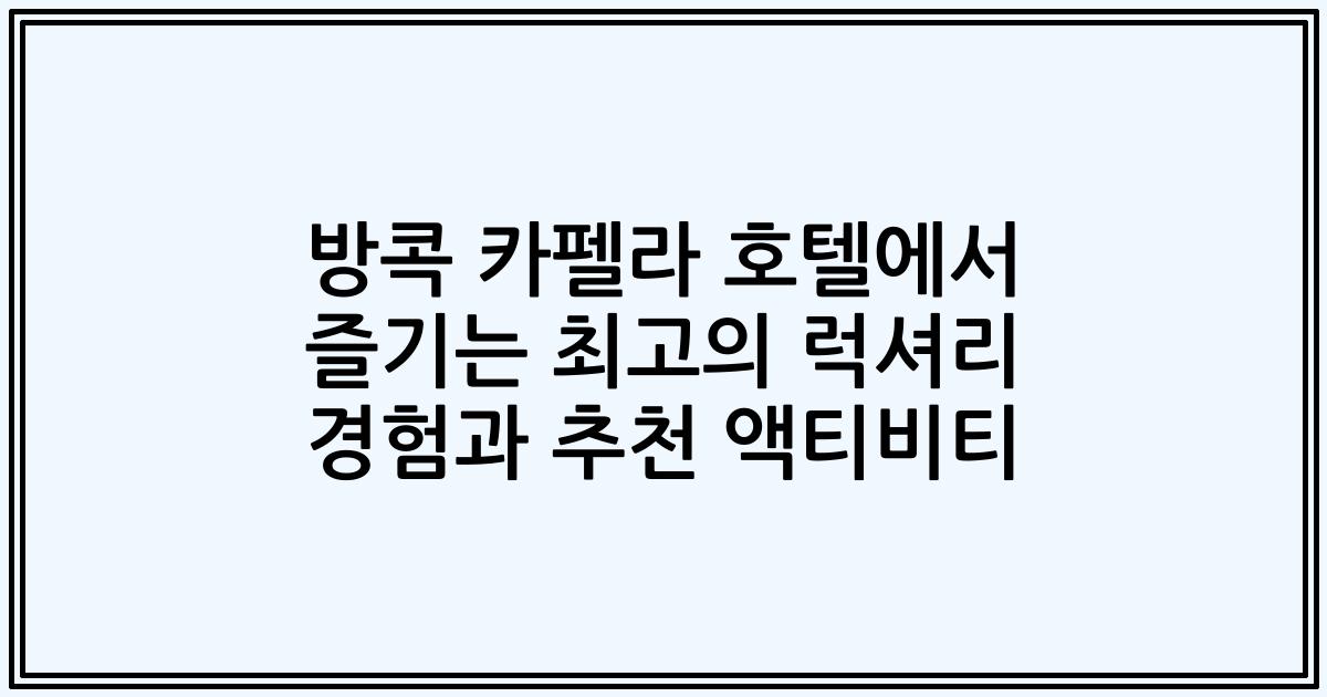 방콕 카펠라 호텔에서 즐기는 최고의 럭셔리 경험과 추천 액티비티