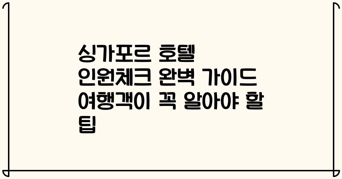 싱가포르 호텔 인원체크 완벽 가이드 여행객이 꼭 알아야 할 팁