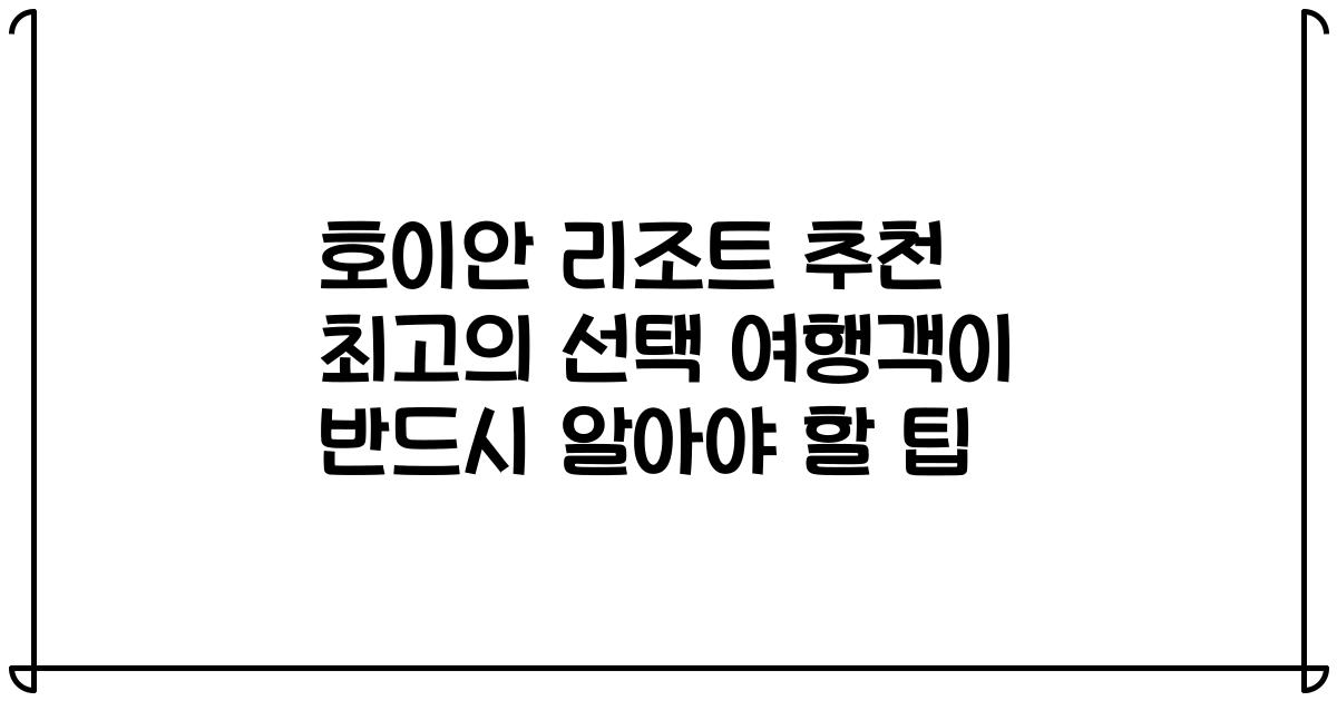호이안 리조트 추천 최고의 선택 여행객이 반드시 알아야 할 팁