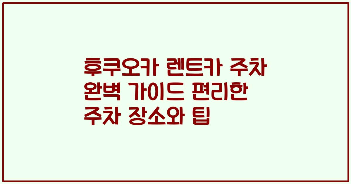 후쿠오카 렌트카 주차 완벽 가이드 편리한 주차 장소와 팁