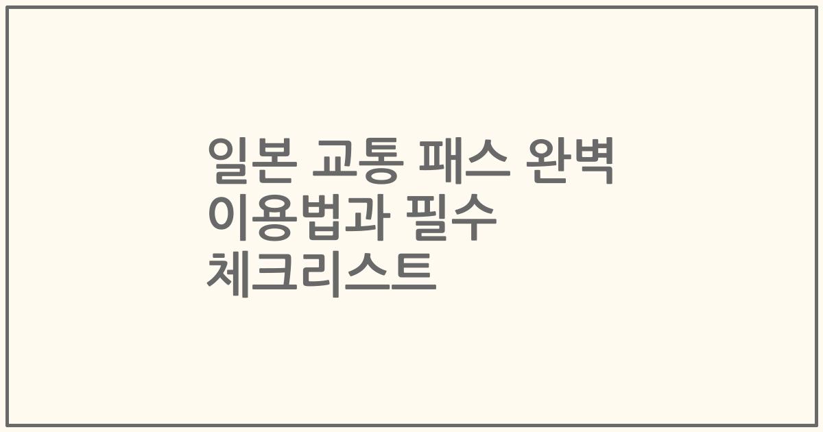 일본 교통 패스 완벽 이용법과 필수 체크리스트