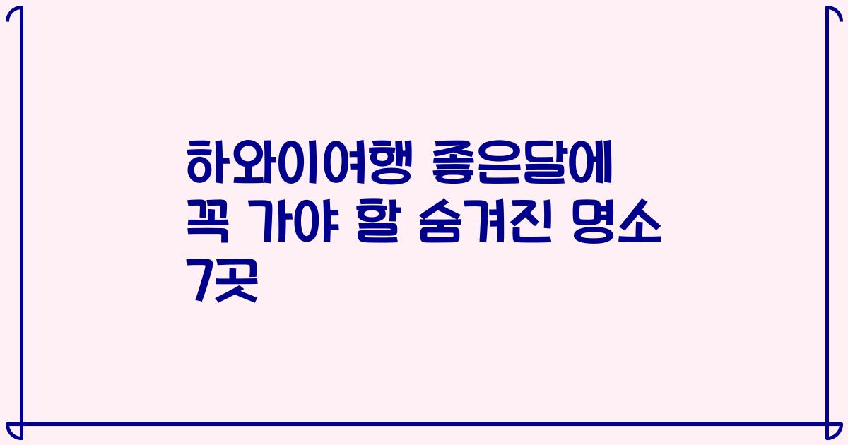 하와이여행 좋은달에 꼭 가야 할 숨겨진 명소 7곳
