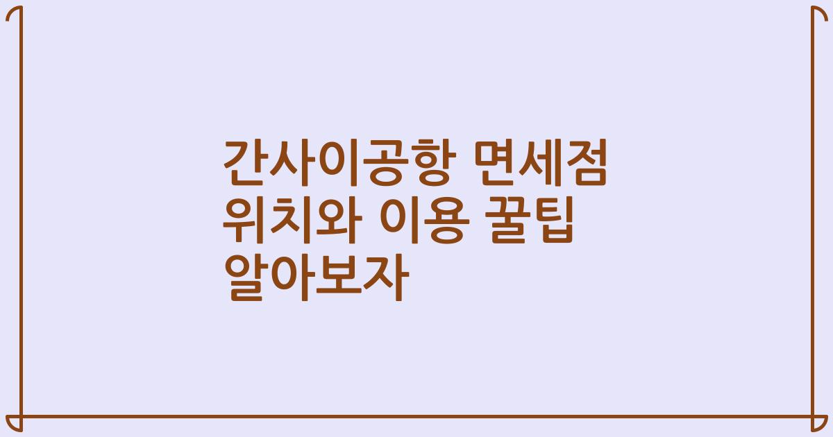 간사이공항 면세점 위치와 이용 꿀팁 알아보자
