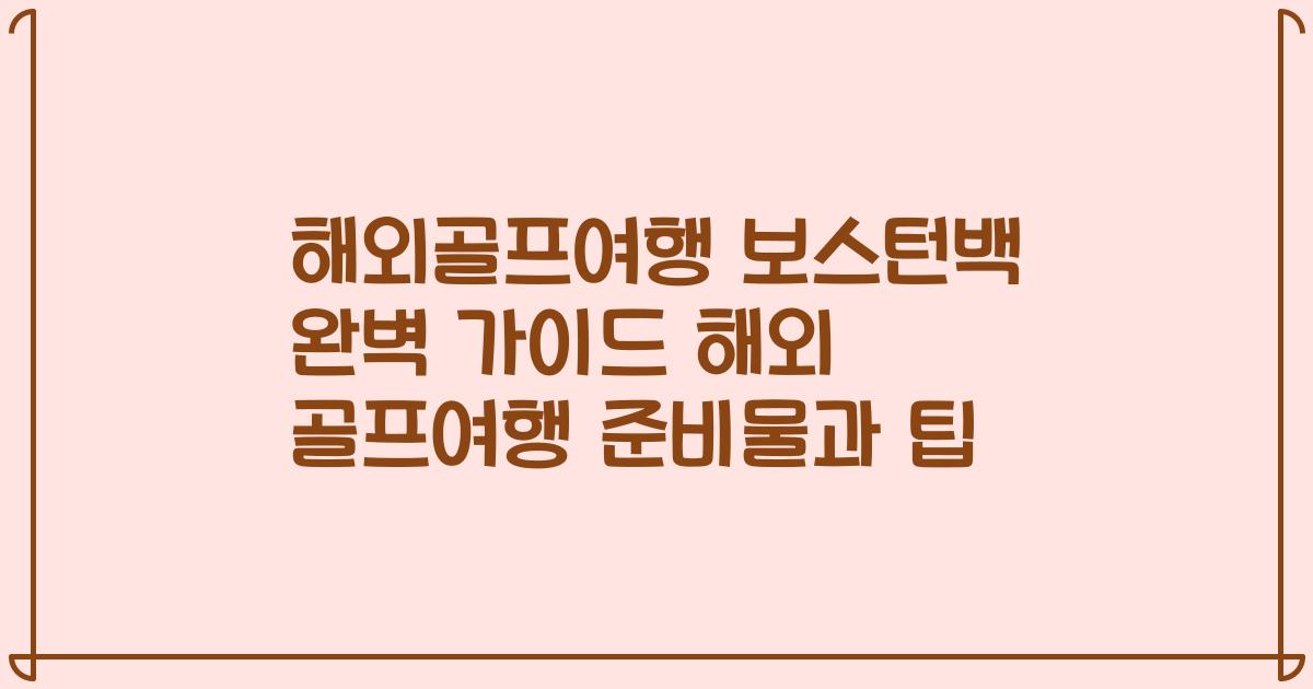 해외골프여행 보스턴백 완벽 가이드 해외 골프여행 준비물과 팁