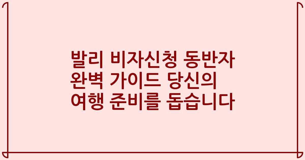 발리 비자신청 동반자 완벽 가이드 당신의 여행 준비를 돕습니다