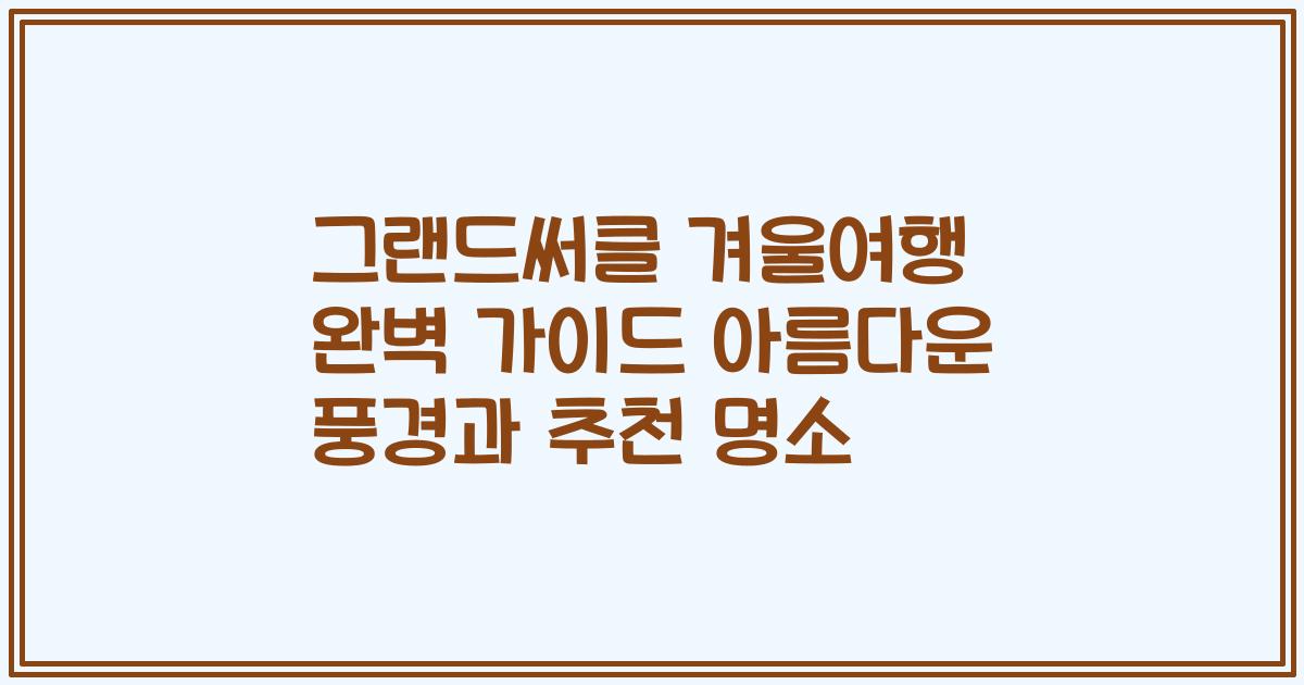 그랜드써클 겨울여행 완벽 가이드 아름다운 풍경과 추천 명소