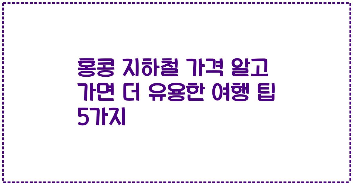 홍콩 지하철 가격 알고 가면 더 유용한 여행 팁 5가지