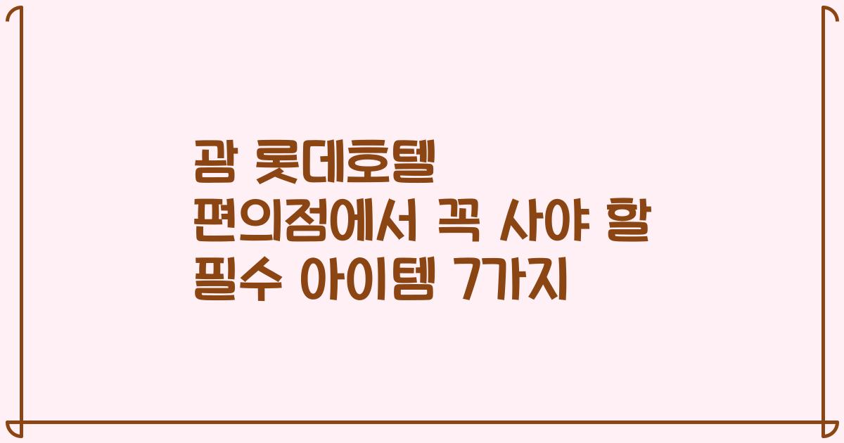 괌 롯데호텔 편의점에서 꼭 사야 할 필수 아이템 7가지
