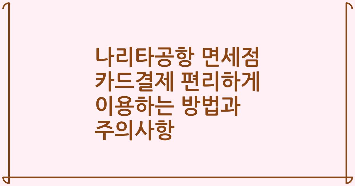 나리타공항 면세점 카드결제 편리하게 이용하는 방법과 주의사항