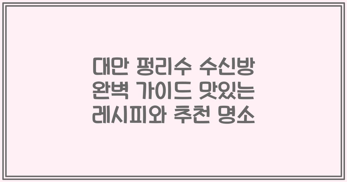 대만 펑리수 수신방 완벽 가이드 맛있는 레시피와 추천 명소