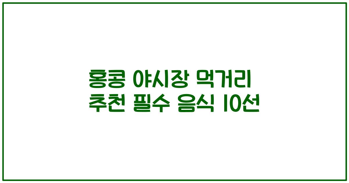 홍콩 야시장 먹거리 추천 필수 음식 10선