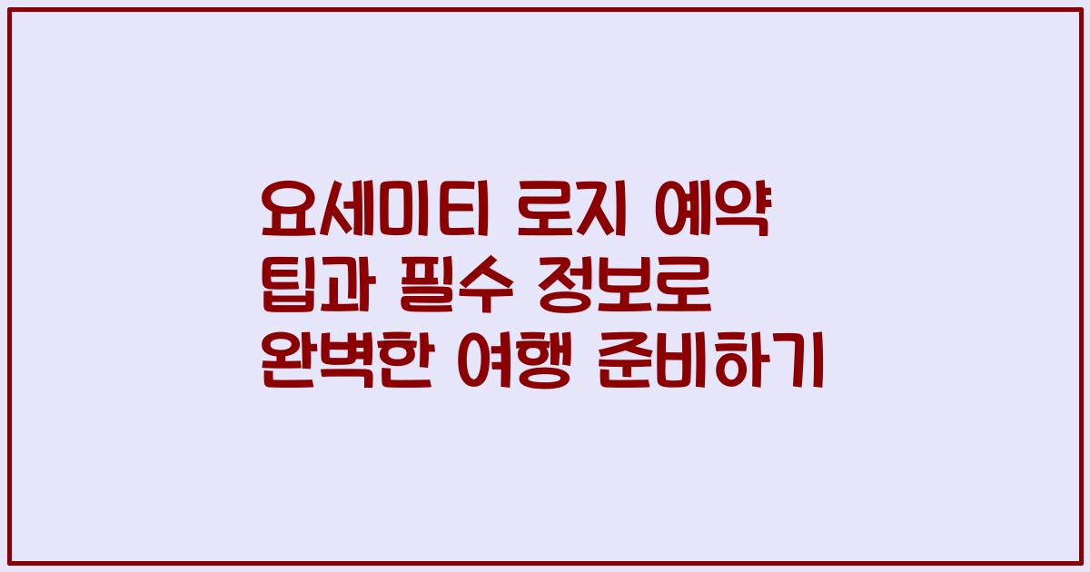 요세미티 로지 예약 팁과 필수 정보로 완벽한 여행 준비하기