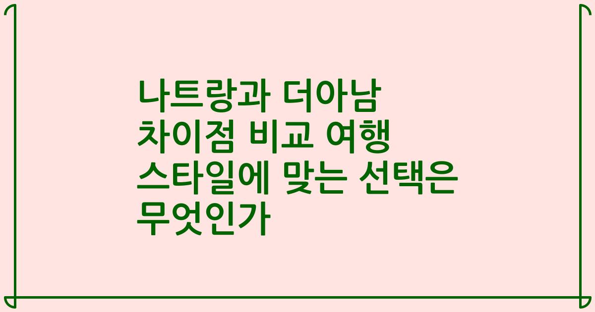 나트랑과 더아남 차이점 비교 여행 스타일에 맞는 선택은 무엇인가