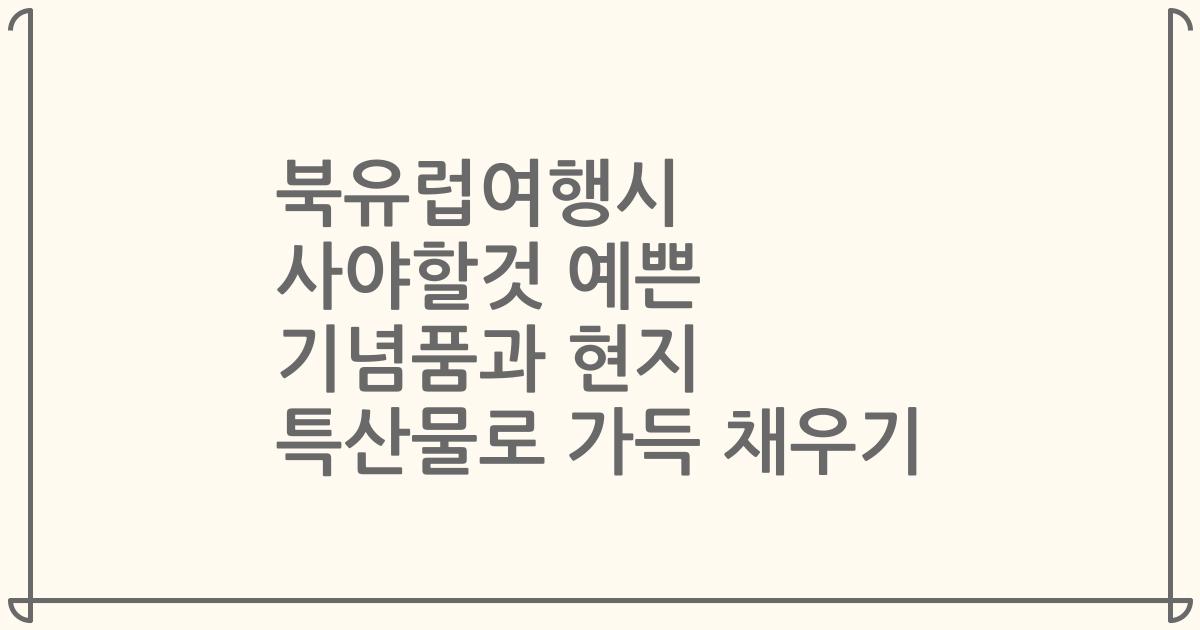 북유럽여행시 사야할것 예쁜 기념품과 현지 특산물로 가득 채우기