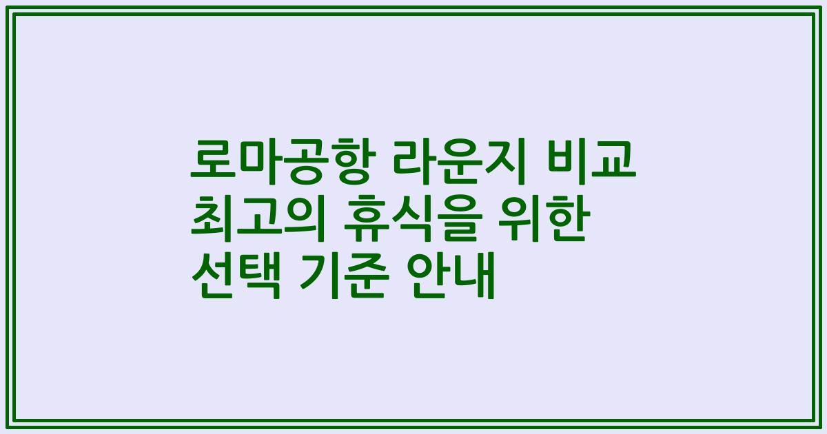 로마공항 라운지 비교 최고의 휴식을 위한 선택 기준 안내