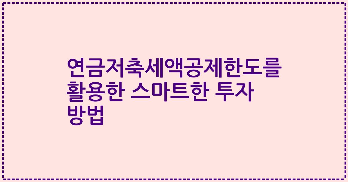 연금저축세액공제한도를 활용한 스마트한 투자 방법